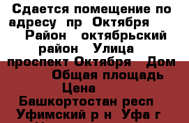 Сдается помещение по адресу: пр. Октября 71/1 › Район ­ октябрьский район › Улица ­ проспект Октября › Дом ­ 71/1 › Общая площадь ­ 123 › Цена ­ 21 543 - Башкортостан респ., Уфимский р-н, Уфа г. Недвижимость » Помещения аренда   
